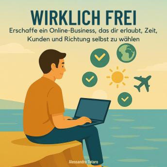 [German] - Wirklich Frei: Erschaffe ein Online-Business, das dir erlaubt, Zeit, Kunden und Richtung selbst zu wählen