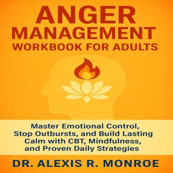 Anger Management Workbook for Adults: Master Emotional Control, Stop Outbursts, and Build Lasting Calm with CBT, Mindfulness, and Proven Daily Strategies