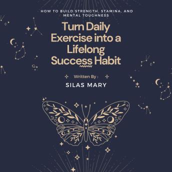 Turn Daily Exercise into a Lifelong Success Habit: How to Build Strength, Stamina, and Mental Toughness