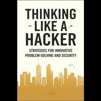 Thinking Like a Hacker: Strategies for Innovative Problem-Solving and Security
