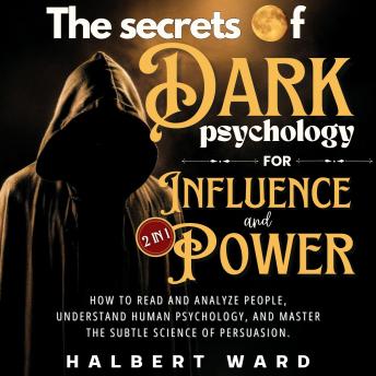 The Secrets of Dark Psychology for Influence and Power (2 in 1): How to Read and Analyze People, Understand Human Psychology, and Master the Subtle Science of Persuasion.