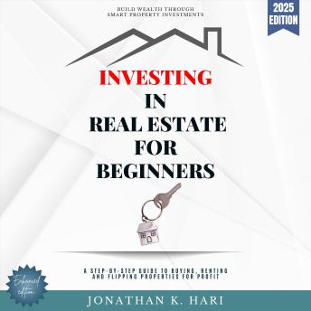 Investing in Real Estate for Beginners:: Build Wealth Through Smart Property Investments (A Step-by-Step Guide to Buying, Renting, and Flipping Properties for Profit)