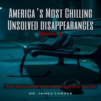 America’s Most Chilling Unsolved Disappearances Book 1: The Unsolved and Unforgotten Series