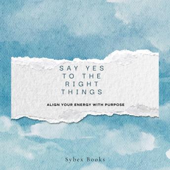 Say Yes To The Right Things: Align Your Energy With Purpose
