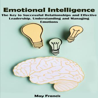 Emotional Intelligence: The Key to Successful Relationships and Effective Leadership. Understanding and Managing Emotions