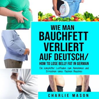 [German] - Wie man Bauchfett verliert Auf Deutsch/ How to lose belly fat In German: Ein kompletter Leitfaden zum Abnehmen und Erreichen eines flachen Bauches (German Edition)