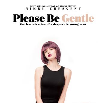Please Be Gentle: The Feminization of a Desperate Young Man