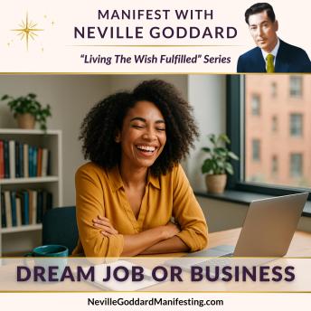 Manifest with Neville Goddard: Dream Job or Business: Create the career or business you’ve always imagined — where your talents are fully expressed, your time is your own, and your work is filled with joy