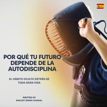 [Spanish] - Por qué tu futuro depende de la autodisciplina: El hábito oculto detrás de toda gran vida
