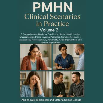 PMHN Clinical Scenarios in Practice, Volume 2: A Comprehensive Guide for Psychiatric Mental Health Nursing Assessment and Care covering Pediatrics, Geriatric Psychiatric Assessment, Neurocognitive, Personality, Crisis Intervention, and Special Populations
