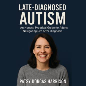 Late-Diagnosed Autism: An Honest, Practical Guide for Adults Navigating Life After Diagnosis