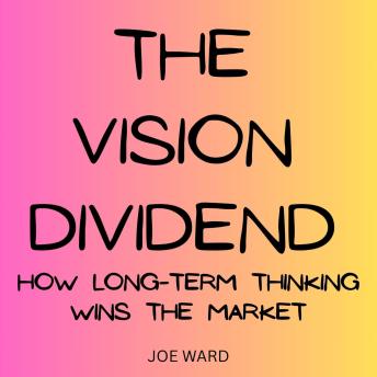 The Vision Dividend: How Long-Term Thinking Wins the Market