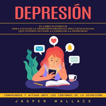 [Spanish] - Depresión: El Libro 10 Hábitos Para Luchar La Depresión Presenta Diez Estrategias Que Pueden Ayudar a Combatir La Depresión (Comprender Y Actuar Ante Los Síntomas De La Depresión)