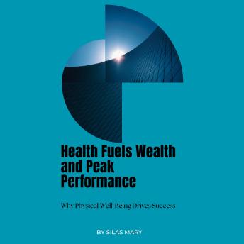 Health Fuels Wealth and Peak Performance: Why Physical Well-Being Drives Success