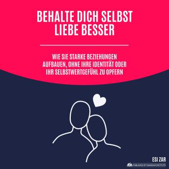 [German] - Behalte dich selbst, liebe besser: Wie Sie starke Beziehungen aufbauen, ohne Ihre Identität oder Ihr Selbstwertgefühl zu opfern