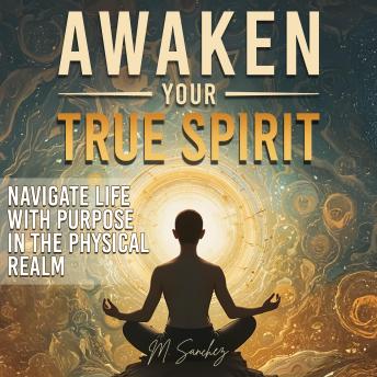 Awaken Your True Spirit: Navigate Life with Purpose in the Physical Realm Cover