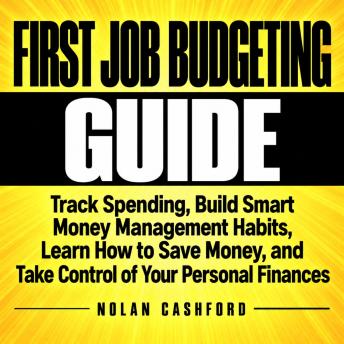 A First Job Budgeting Guide: Track Spending, Build Smart Money Management Habits, Learn How to Save Money, and Take Control of Your Personal Finances
