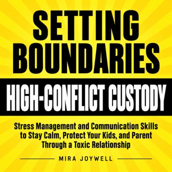 Setting Boundaries in High-Conflict Custody: Stress Management and Communication Skills to Stay Calm, Protect Your Kids, and Parent Through a Toxic Relationship