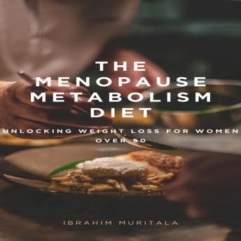 The Menopause Metabolism Diet: Unlocking Weight Loss for Women Over 50
