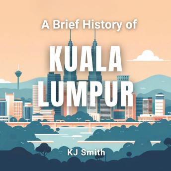 A Brief History of Kuala Lumpur