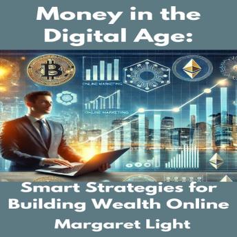 Money in the Digital Age:  Smart Strategies for Building Wealth Online