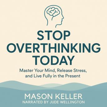 Stop Overthinking Today: Master Your Mind, Release Stress, and Live Fully in the Present
