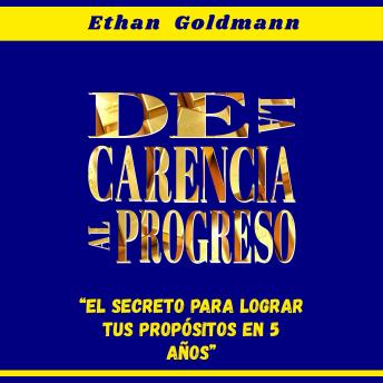[Spanish] - De La Carencia, Al Progreso: El secreto para lograr tus propósitos en 5 años
