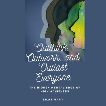 Outthink, Outwork, and Outlast Everyone: The Hidden Mental Edge of High Achievers