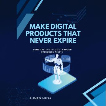 Make Digital Products That Never Expire: Long-Lasting Income Through Evergreen Assets