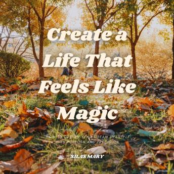 Create a Life That Feels Like Magic: How to Design Your Dream Lifestyle with Purpose and Precision
