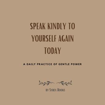 Speak Kindly To Yourself Again Today: A Daily Practice Of Gentle Power