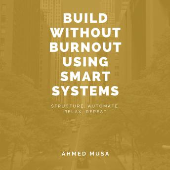 Build Without Burnout Using Smart Systems: Structure, Automate, Relax, Repeat