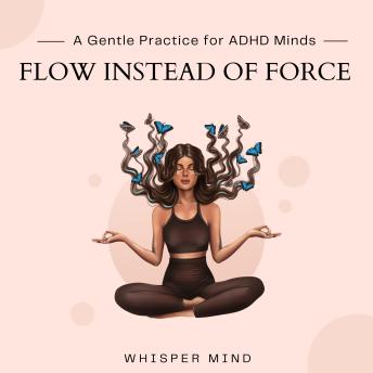 Flow Instead of Force – A Gentle Practice for ADHD Minds: Gentle Practice for ADHD