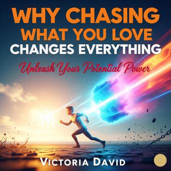 Why Chasing What You Love Changes Everything: Unleash Your Potential Power