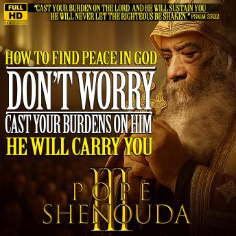How to Find Peace in God - Don`t Worry - Cast your Burdens on him, He will carry you: Pope Shenouda III - English Sermons