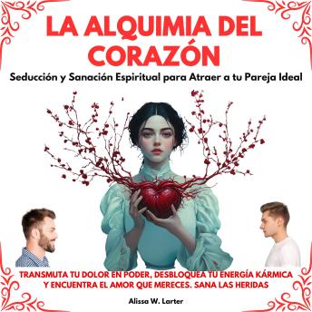 [Spanish] - La Alquimia del Corazón: Seducción y Sanación Espiritual para Atraer a tu Pareja Ideal. Transmuta tu dolor en poder, desbloquea tu energía kármica y encuentra el amor que mereces. Sana las Heridas