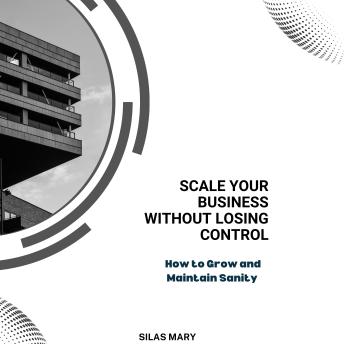 Scale Your Business Without Losing Control: How to Grow and Maintain Sanity