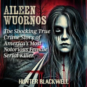 Aileen Wuornos: The Shocking True Crime Story of America's Most Notorious Female Serial Killer