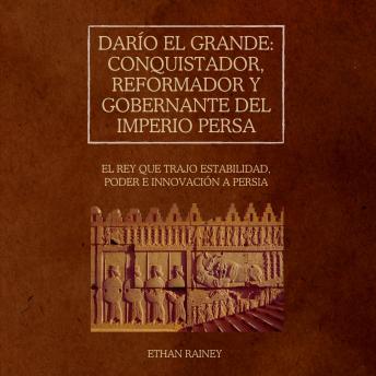 [Spanish] - Darío el Grande: conquistador, reformador y gobernante del Imperio Persa: El rey que trajo estabilidad, poder e innovación a Persia