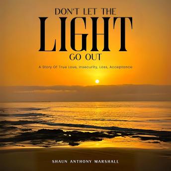Don't Let The Light Go Out: A Story Of True Love, Insecurity, Loss, Acceptance