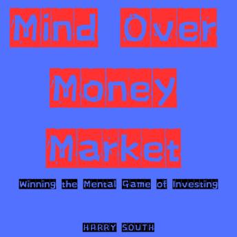 Mind Over Money Market: Winning the Mental Game of Investing