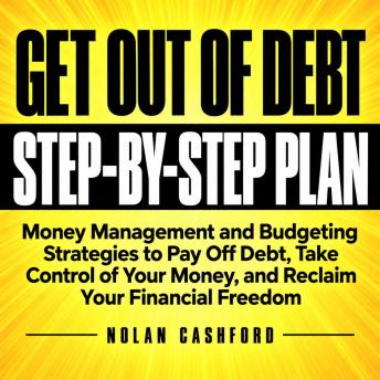 A Step-by-Step Plan to Get Out of Debt: Money Management and Budgeting Strategies to Pay Off Debt, Take Control of Your Money, and Reclaim Your Financial Freedom