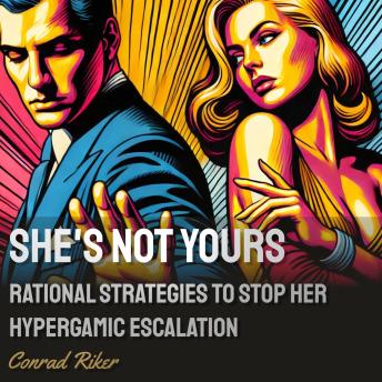 She’s Not Yours: Rational Strategies to Stop Her Hypergamic Escalation