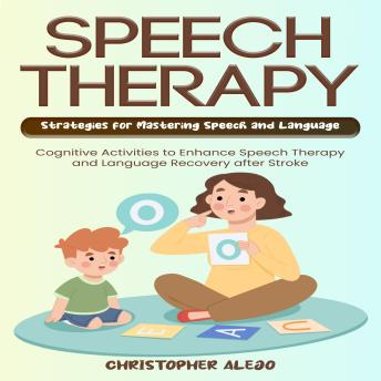 Speech Therapy: Strategies for Mastering Speech and Language (Cognitive Activities to Enhance Speech Therapy and Language Recovery after Stroke)