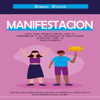 [Spanish] - Manifestacion: Guía Para Principiantes Para La Comprensión Y El Desarrollo De Habilidades Psíquicas Como La Clarividencia (Un Relato Para Revelar en La Crisis El Proposito Escondido en El Alma)