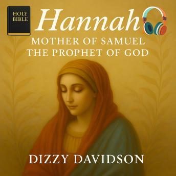 Hannah: Mother of Samuel The Prophet of God: Unleashing the Power of Prayer That Moves Heaven and Transforms Destiny