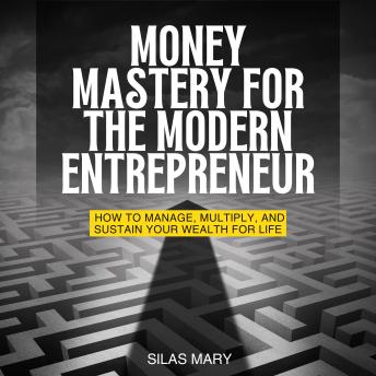 Money Mastery for the Modern Entrepreneur: How to Manage, Multiply, and Sustain Your Wealth for Life