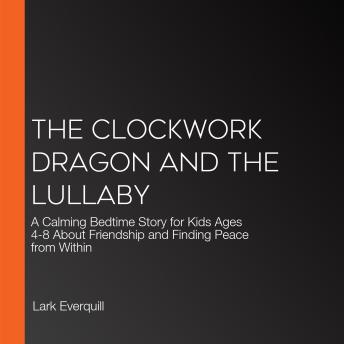 Clockwork Dragon and the Lullaby: A Calming Bedtime Story for Kids Ages 4-8 About Friendship and Finding Peace from Within - Lark Everquill