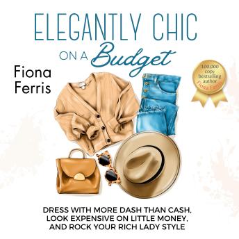 Elegantly Chic on a Budget: Dress with more dash than cash, look expensive on little money, and rock your rich lady style