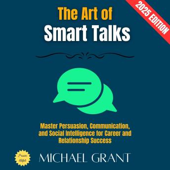 The Art of Smart Talks:: Master Persuasion, Communication, and Social Intelligence for Career and Relationship Success